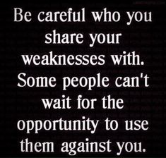 a quote that says be careful who you share your weakness with some people can't wait for the opportunity to use them against you