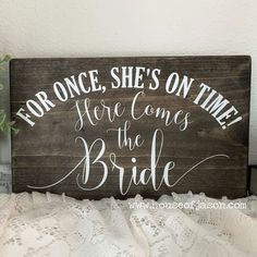 a wooden sign that says for once she's on time here comes the bride