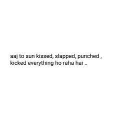 the words are written in black and white on a white background that says,'aaj to sun kissed, ripped, punched, kicked, kicking everything ho rah ha hai hai hai