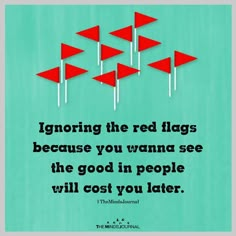 some red flags with the words ignoring the red flags because you wanna to see the good in people will cost you later