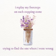 a watercolor painting of flowers in a mason jar with the words, i re play my foot steps on each stepping stone trying to find the one where i went wrong