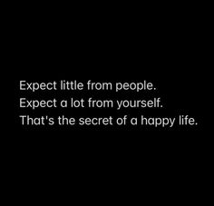 a black background with the words expect little from people expect a lot from yourself that's the secret of a happy life