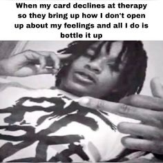 a black and white photo with the caption when my card declines at therapy so they bring up how i don't open up about my feelings and all i do is bottle it up