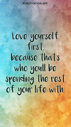 a quote that says love yourself first, because that is who you'll be spending the rest of your life with