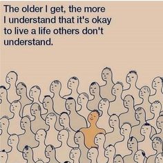 an image of a group of people with the caption'the older i get, the more i understand that it's okay to live a life others don't understand