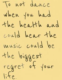 a piece of paper with writing on it that says to not dance when you had the health and music could be the biggest of your life