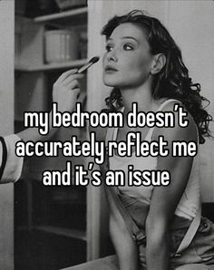 a woman brushing her teeth with the caption my bedroom doesn't actually reflect me and it's an issue