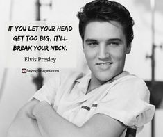 elvis presley with his arms crossed in front of him and the words if you let your head get too big, it'll break your neck