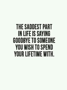 the saddest part in life is saying goodbye to someone you wish to spend your time with