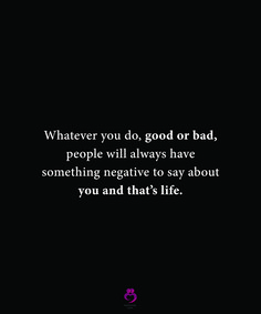 a black and white photo with the words whatever you do, good or bad people will always have something negative to say about you and that's life