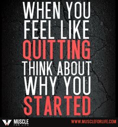 a quote that says, when you feel like quiting think about why you started