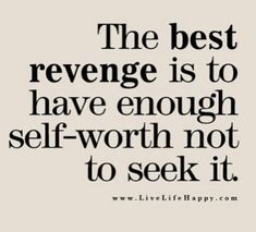 the best revenge is to have enough self - worth not to seek it