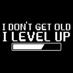 the words i don't get old i level up are displayed on a black background