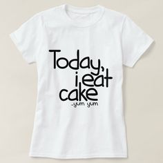 a white t - shirt with the words today, i eat cake and sum yum on it