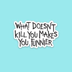 a sticker with the words what doesn't kill you makes you funnier