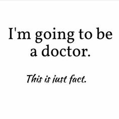 a quote that reads i'm going to be a doctor this is just fact