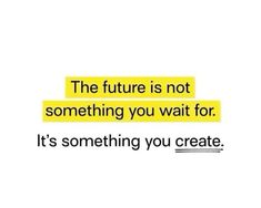 a quote that reads the future is not something you wait for it's something you create