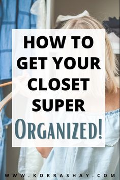 a woman looking at her closet with the text how to get your closet super organized