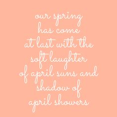 a quote that reads, our spring has come at last with the soft laughter of april suns and shadow of girl showers