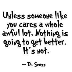 a quote that says unless someone like you cares a whole awful lot, nothing is going to get better it's not