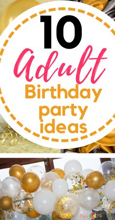 balloons and streamers with the words 10 adult birthday party ideas on them in gold, white