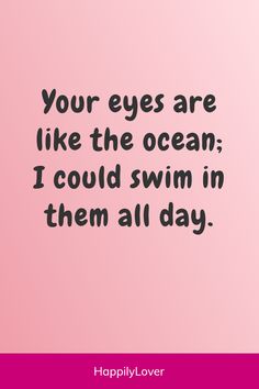 a pink background with the words, your eyes are like the ocean i could swim in them all day