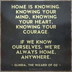 a plaque on the wall that says, home is know your mind, know your heart, know your courage if we know ourselves, we're always home,