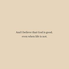 a quote on the wall that says and i believe that god is good, even when life is not