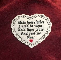 a heart - shaped patch with words written on it that says made from clothes i used to wear hold them close and feel me near