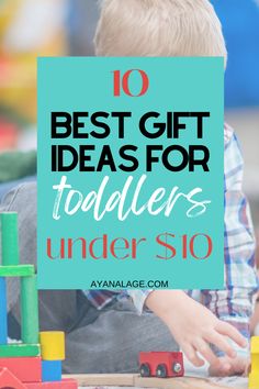 a young boy playing with wooden toys and the words 10 best gift ideas for toddlers under $ 10