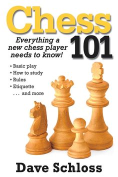 chess 101 everything you need to know about the game and how to play it by david schloss