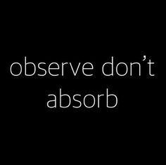 a black and white photo with the words observe don't absorb