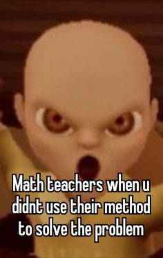 an image of a cartoon character with the words math teachers when u didn't use their method to solve the problem