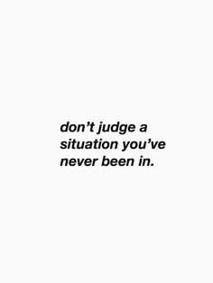 the words don't judge a situation you've never been in