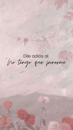 a painting with pink flowers in the foreground and a quote above it that reads, dille adios al no tempes que ponere