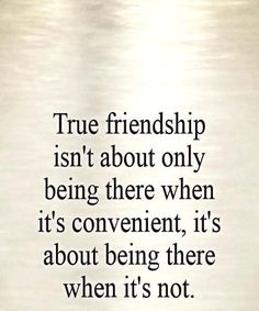 a quote that says true friends isn't about only being there when it's convenient