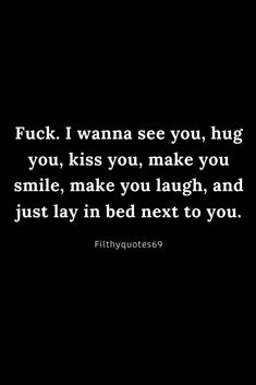 a black and white photo with the words, f k i wanna see you, hug you, kiss you, make you smile, make you laugh, just lay in bed next to you