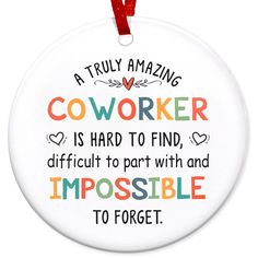 a round ornament with the words,'a truly amazing coworker is hard to find, difficult to part with and impossibleible to forget