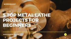 the words 5 top metal lathe projects for beginners