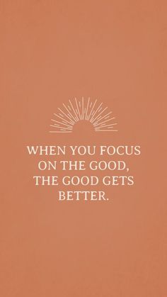 a quote that reads, when you focus on the good, the good gets better