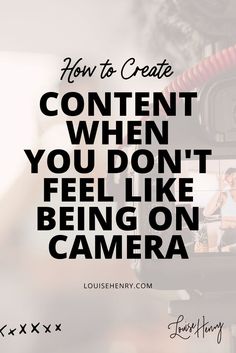 the words how to create content when you don't feel like being on camera