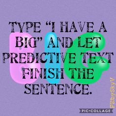 the words type have a big and let predictive text finish the sentence on it