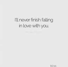 a quote that says i'll never finish falling in love with you