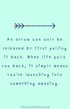 an arrow can only be released by first pulling it back when life pulls you back, it simply means you're launching into something amazing