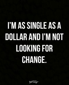 i'm single as a dollar and i'm not looking for change quote