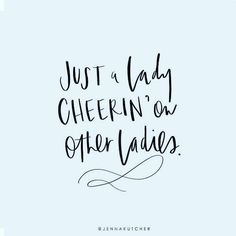 a handwritten quote that says, just a lady cheerin'on other ladies