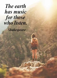 a woman standing on top of a mountain with a quote above her that reads, the earth has music for those who listen shakespeare