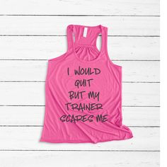 Funny Workout tank top. Funny shirt for the gym. Gym wear for fitness lovers with a sense of humor. The funny quote" I would quit be the trainer scares me" will be perfect to wear when you work out with your trainer. This design will be on a flowy racerback tank top or Muscle tank top. To choose a color for the graphic on your shirt, navigate to the available color palette in the picture selection.Type ONE color for your shirt text in the text box provided above. Features| Bella Canvas Brand Rac Workout Tank T-shirt With Letter Print, Tank T-shirt With Letter Print For Workout, Sporty Tops With Funny Text For Workout, Sporty Workout Tops With Funny Text, Pink Graphic Print Tank Top For Workout, Workout Tank Tops Funny, Funny Workout Tanks, Funny Workout Shirts, Workout Tank Top