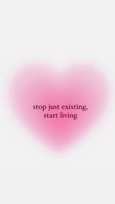 a pink heart with the words stop just existing, start living