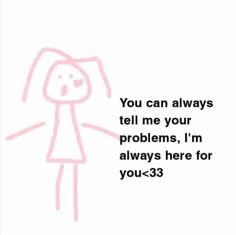 a drawing with the words you can always tell me your problems, i'm always here for you - 3